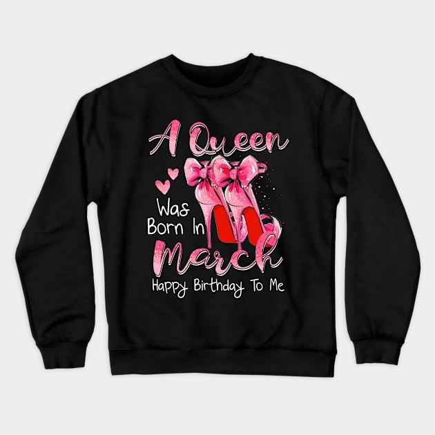 A Queen Was Born In March Happy Birthday To Me Crewneck Sweatshirt by Margaretsantana